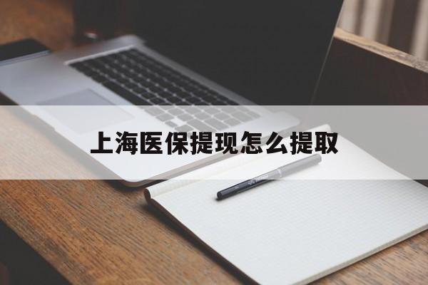 永川上海医保提现怎么提取(上海医保提现怎么提取出来)