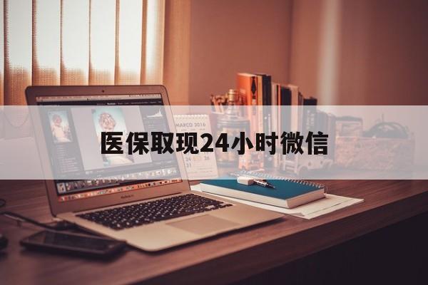 医保取现24小时微信(医保取现24小时微信北京)