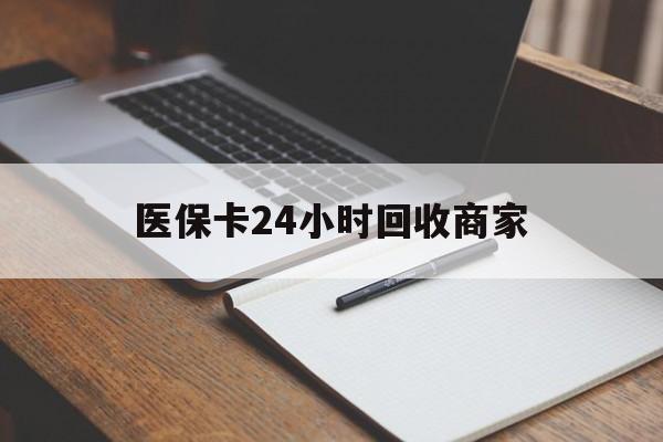 永川医保卡24小时回收商家(医保卡24小时回收商家会知道吗)