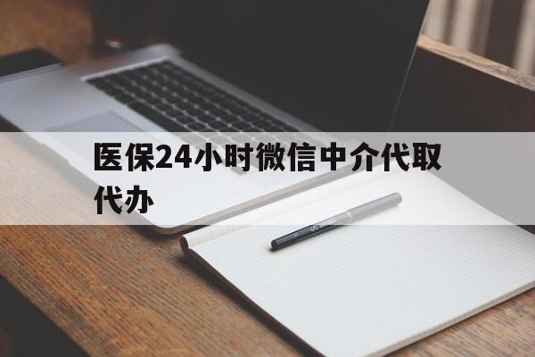 永川医保24小时微信中介代取代办(代办医疗保险中介怎么收费)