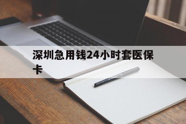 永川深圳急用钱24小时套医保卡(24小时套医保卡联系方式)