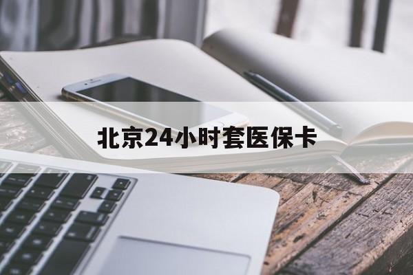 永川24小时套医保卡(北京医保卡怎么使用更划算)